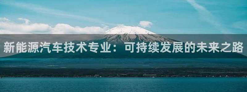下载新宝gg怎么下载：新能源汽车技术专业