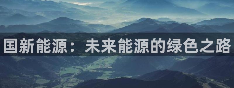 新宝 gg:国新能源:未来能源的绿色之路
