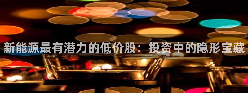 新宝 gg创造：新能源最有潜力的低价股：