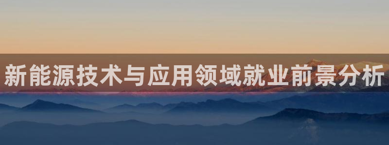 新宝gg新宝5注册:新能源技术与应用领域就业前景分析
