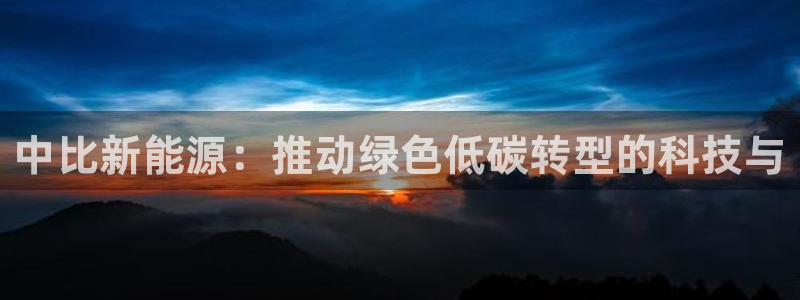 新宝亚洲GG：中比新能源：推动绿色低碳转