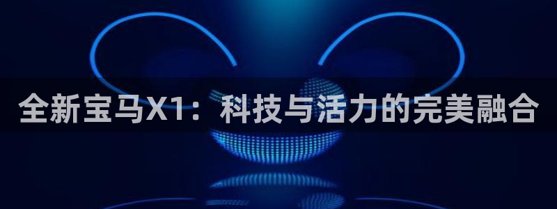 新宝GG—创造奇迹:全新宝马X1:科技与活力的完美融合