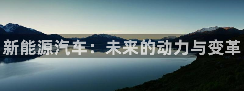 新宝gg主管开:新能源汽车:未来的动力与变革