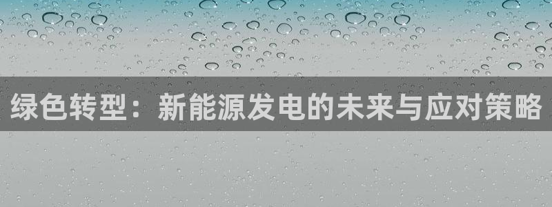 新宝gg彩票:绿色转型:新能源发电的未来与应对策略