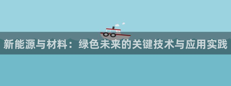 新宝gg漏洞：新能源与材料：绿色未来的关
