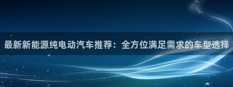 新宝gg在哪开户：最新新能源纯电动汽车推